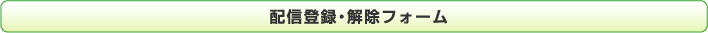 配信登録・解除フォーム